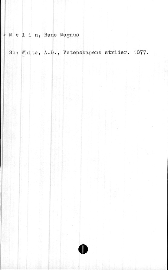  ﻿+ Melin, Hans Magnus
Se: White, A.D., Vetenskapens strider. 1877*
+■